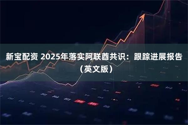 新宝配资 2025年落实阿联酋共识：跟踪进展报告（英文版）