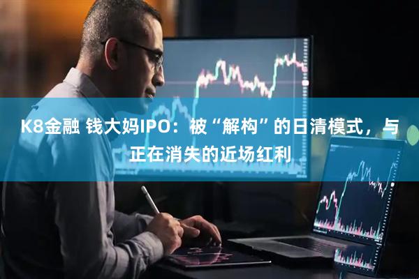 K8金融 钱大妈IPO：被“解构”的日清模式，与正在消失的近场红利