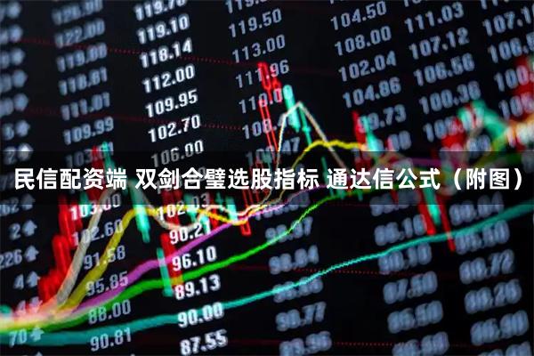 民信配资端 双剑合璧选股指标 通达信公式(附图)