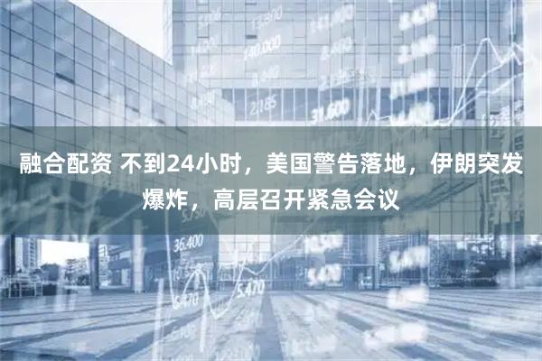 融合配资 不到24小时，美国警告落地，伊朗突发爆炸，高层召开紧急会议