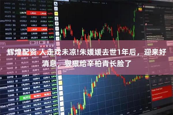 辉煌配资 人走戏未凉!朱媛媛去世1年后，迎来好消息，狠狠给辛柏青长脸了