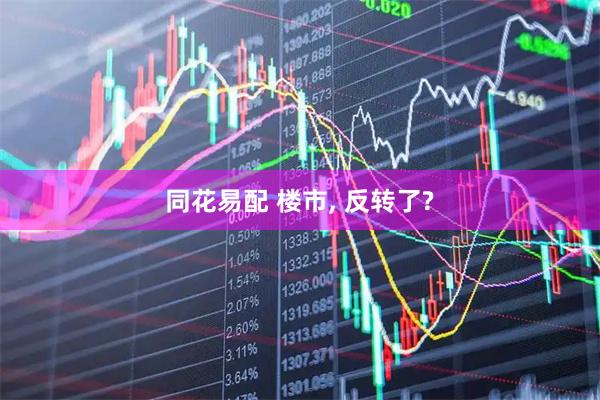 同花易配 楼市, 反转了?