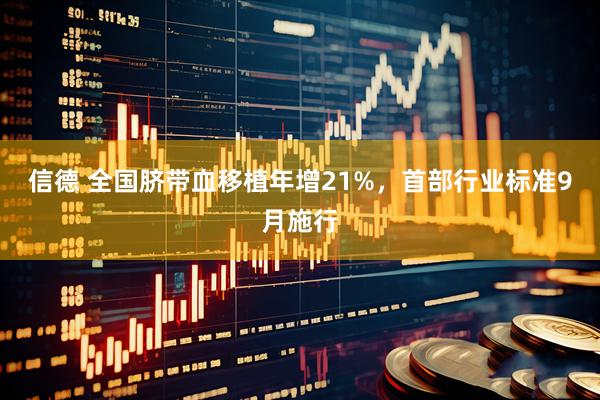 信德 全国脐带血移植年增21%，首部行业标准9月施行