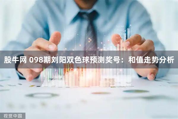 股牛网 098期刘阳双色球预测奖号：和值走势分析